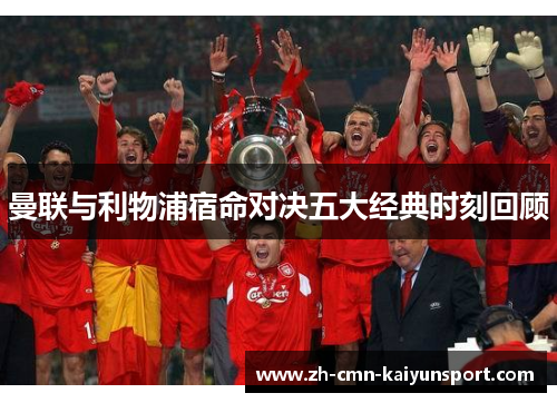 曼联与利物浦宿命对决五大经典时刻回顾