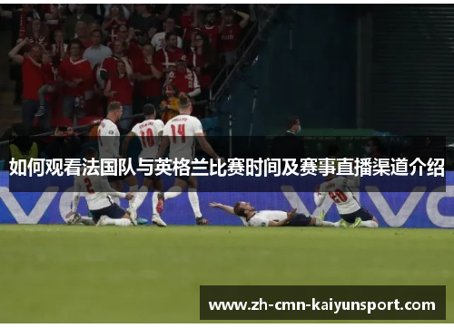 如何观看法国队与英格兰比赛时间及赛事直播渠道介绍 如何观看法国队与英格兰比赛时间及赛事直播渠道介绍