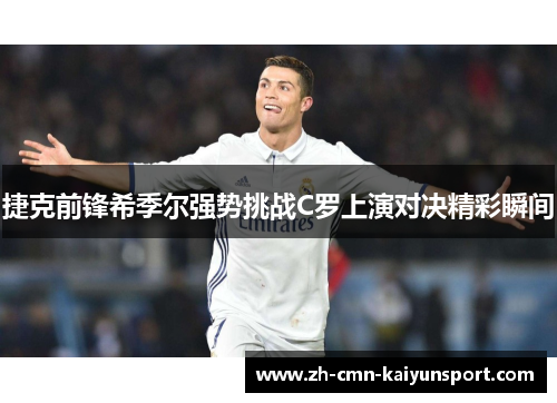 捷克前锋希季尔强势挑战C罗上演对决精彩瞬间 捷克前锋希季尔强势挑战C罗上演对决精彩瞬间