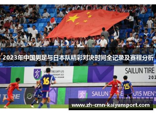 2023年中国男足与日本队精彩对决时间全记录及赛程分析