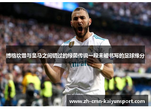 博格坎普与皇马之间错过的绿茵传说一段未被书写的足球缘分