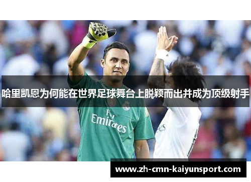 哈里凯恩为何能在世界足球舞台上脱颖而出并成为顶级射手 哈里凯恩为何能在世界足球舞台上脱颖而出并成为顶级射手
