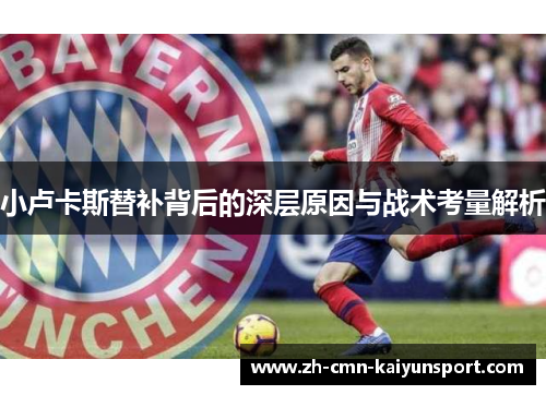 小卢卡斯替补背后的深层原因与战术考量解析 小卢卡斯替补背后的深层原因与战术考量解析