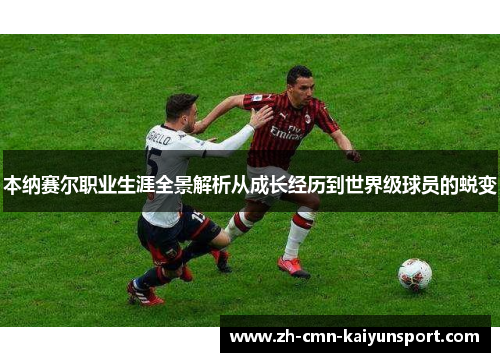 本纳赛尔职业生涯全景解析从成长经历到世界级球员的蜕变