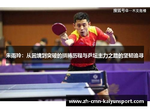 朱雨玲：从困境到突破的拼搏历程与乒坛主力之路的坚韧追寻