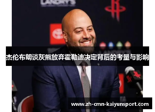 杰伦布朗谈灰熊放弃霍勒迪决定背后的考量与影响