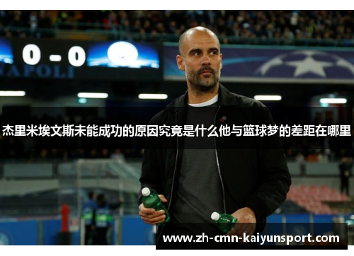 杰里米埃文斯未能成功的原因究竟是什么他与篮球梦的差距在哪里 杰里米埃文斯未能成功的原因究竟是什么他与篮球梦的差距在哪里