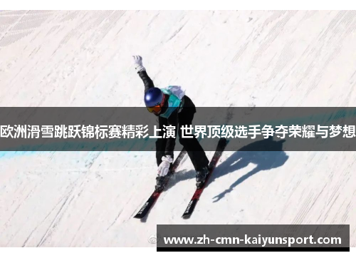 欧洲滑雪跳跃锦标赛精彩上演 世界顶级选手争夺荣耀与梦想