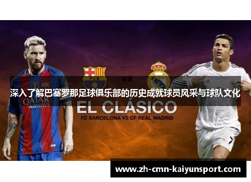 深入了解巴塞罗那足球俱乐部的历史成就球员风采与球队文化 深入了解巴塞罗那足球俱乐部的历史成就球员风采与球队文化