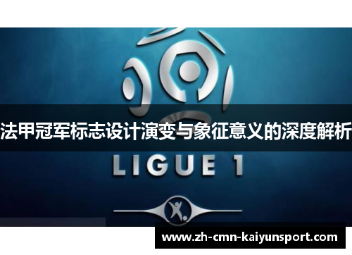 法甲冠军标志设计演变与象征意义的深度解析