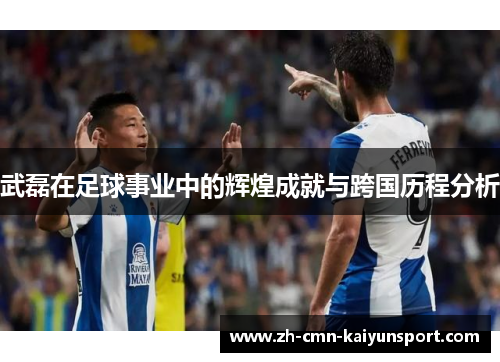 武磊在足球事业中的辉煌成就与跨国历程分析