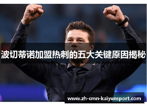 波切蒂诺加盟热刺的五大关键原因揭秘 波切蒂诺加盟热刺的五大关键原因揭秘