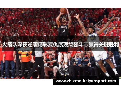 火箭队深夜逆袭精彩复仇展现顽强斗志赢得关键胜利