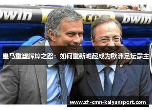 皇马重塑辉煌之路：如何重新崛起成为欧洲足坛霸主