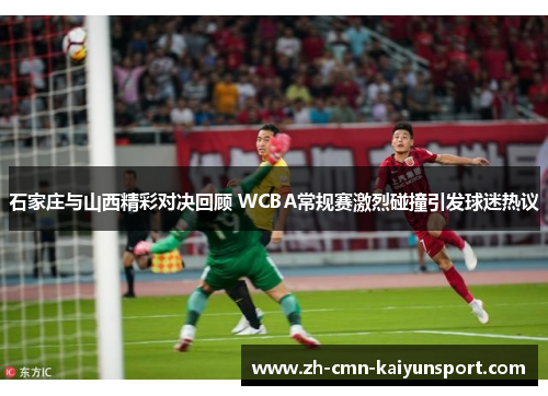 石家庄与山西精彩对决回顾 WCBA常规赛激烈碰撞引发球迷热议 石家庄与山西精彩对决回顾 WCBA常规赛激烈碰撞引发球迷热议