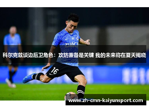科尔克兹谈边后卫角色:攻防兼备是关键 我的未来将在夏天揭晓 科尔克兹谈边后卫角色:攻防兼备是关键 我的未来将在夏天揭晓