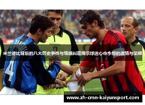 米兰德比背后的八大历史事件与情感纠葛揭示球迷心中永恒的激情与荣耀