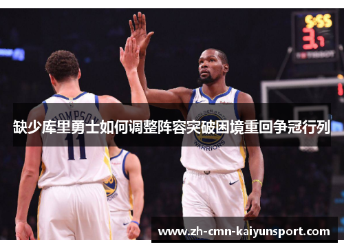 缺少库里勇士如何调整阵容突破困境重回争冠行列