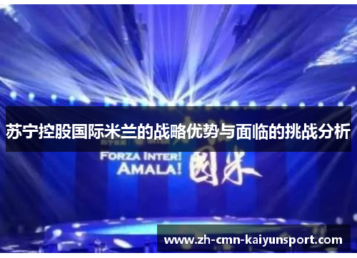 苏宁控股国际米兰的战略优势与面临的挑战分析