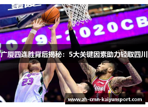 广厦四连胜背后揭秘：5大关键因素助力轻取四川
