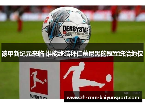 德甲新纪元来临 谁能终结拜仁慕尼黑的冠军统治地位 德甲新纪元来临 谁能终结拜仁慕尼黑的冠军统治地位