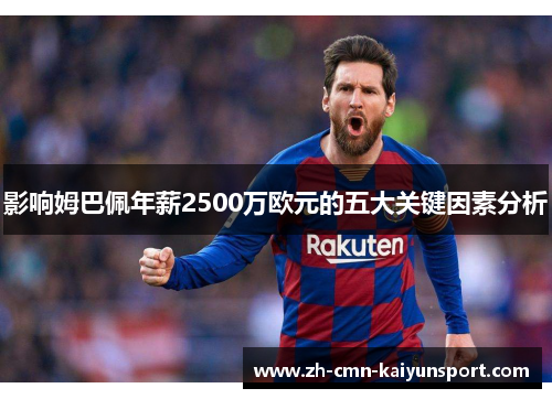 影响姆巴佩年薪2500万欧元的五大关键因素分析
