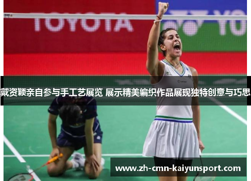 戴资颖亲自参与手工艺展览 展示精美编织作品展现独特创意与巧思