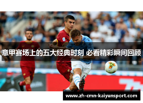 意甲赛场上的五大经典时刻 必看精彩瞬间回顾