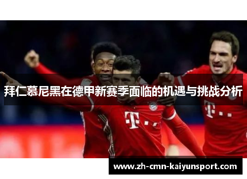 拜仁慕尼黑在德甲新赛季面临的机遇与挑战分析