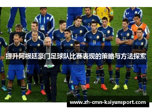 提升阿根廷豪门足球队比赛表现的策略与方法探索