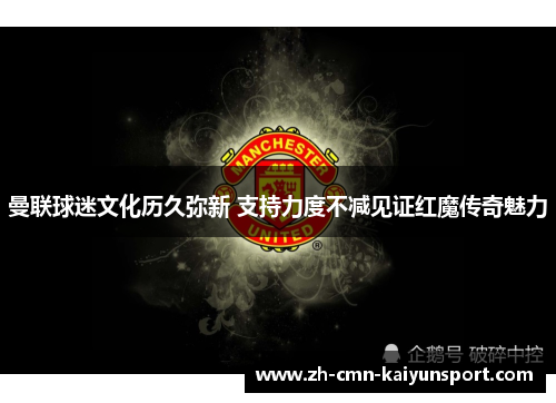 曼联球迷文化历久弥新 支持力度不减见证红魔传奇魅力