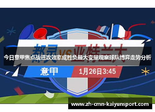 今日意甲焦点战进攻效率成胜负最大变量观察球队博弈走势分析