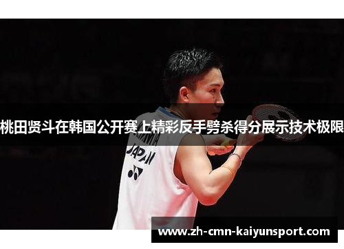 桃田贤斗在韩国公开赛上精彩反手劈杀得分展示技术极限 桃田贤斗在韩国公开赛上精彩反手劈杀得分展示技术极限