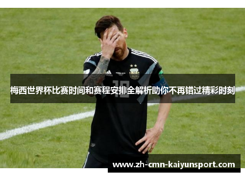 梅西世界杯比赛时间和赛程安排全解析助你不再错过精彩时刻