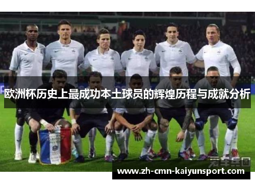 欧洲杯历史上最成功本土球员的辉煌历程与成就分析