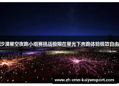 沙漠星空夜跑小组赛挑战极限在星光下奔跑体验极致自由