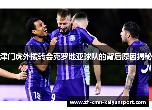 津门虎外援转会克罗地亚球队的背后原因揭秘 津门虎外援转会克罗地亚球队的背后原因揭秘