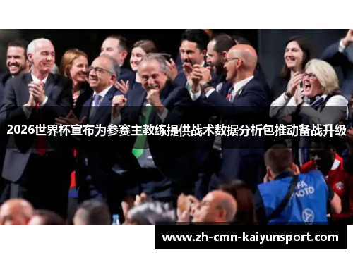 2026世界杯宣布为参赛主教练提供战术数据分析包推动备战升级