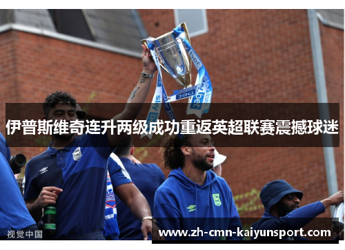 伊普斯维奇连升两级成功重返英超联赛震撼球迷
