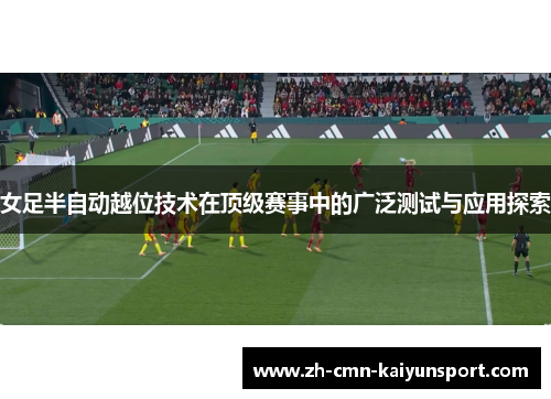 女足半自动越位技术在顶级赛事中的广泛测试与应用探索