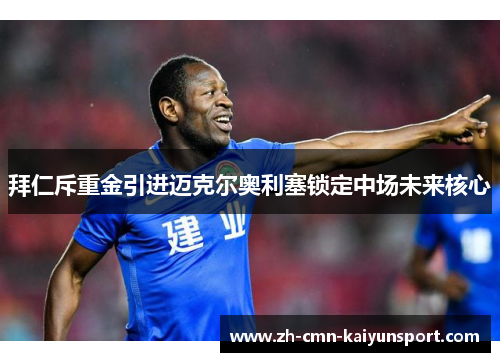 拜仁斥重金引进迈克尔奥利塞锁定中场未来核心