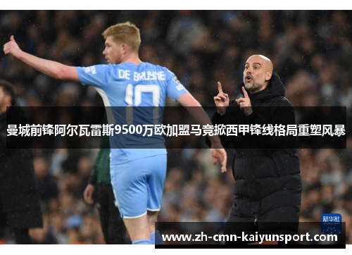 曼城前锋阿尔瓦雷斯9500万欧加盟马竞掀西甲锋线格局重塑风暴