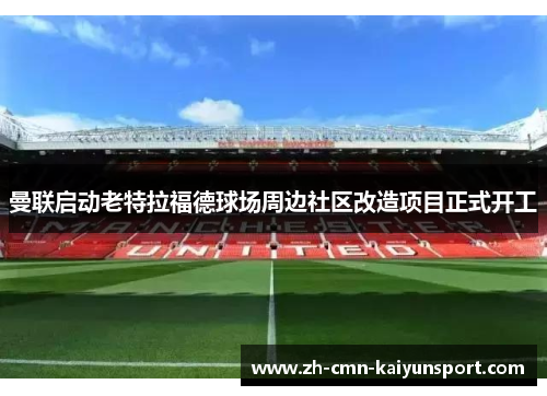 曼联启动老特拉福德球场周边社区改造项目正式开工
