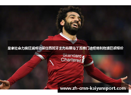 皇家社会力挽狂澜成功留住西班牙主力后腰马丁苏维门迪拒绝利物浦巨额报价