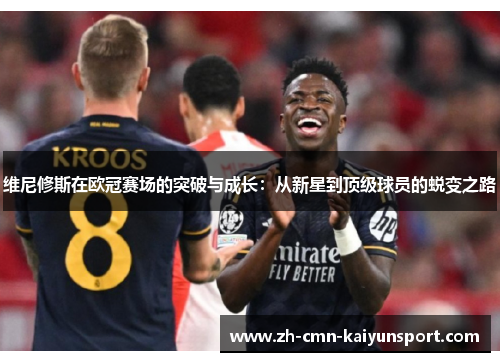 维尼修斯在欧冠赛场的突破与成长:从新星到顶级球员的蜕变之路 维尼修斯在欧冠赛场的突破与成长:从新星到顶级球员的蜕变之路