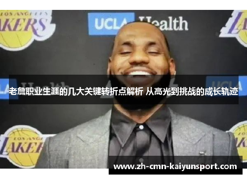 老詹职业生涯的几大关键转折点解析 从高光到挑战的成长轨迹 老詹职业生涯的几大关键转折点解析 从高光到挑战的成长轨迹