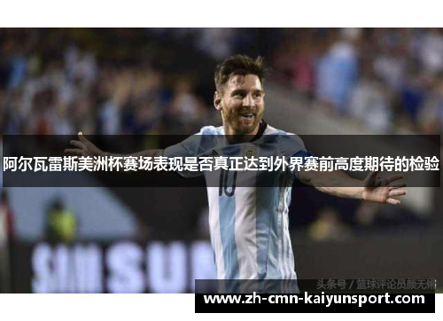 阿尔瓦雷斯美洲杯赛场表现是否真正达到外界赛前高度期待的检验 阿尔瓦雷斯美洲杯赛场表现是否真正达到外界赛前高度期待的检验