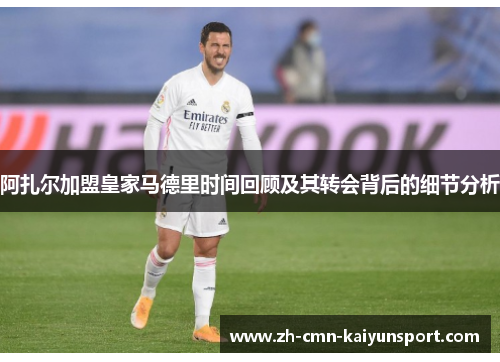 阿扎尔加盟皇家马德里时间回顾及其转会背后的细节分析 阿扎尔加盟皇家马德里时间回顾及其转会背后的细节分析