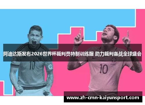 阿迪达斯发布2026世界杯裁判员特制训练服 助力裁判备战全球盛会